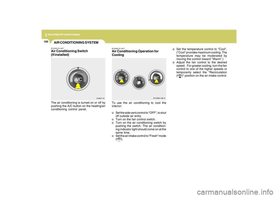 HYUNDAI TUCSON 2009  Owners Manual 1FEATURES OF YOUR HYUNDAI
100
B740B01S-AATAir Conditioning Operation for
CoolingTo use the air conditioning to cool the
interior:
o Set the side vent control to "OFF", to shut
off outside air entry.
o