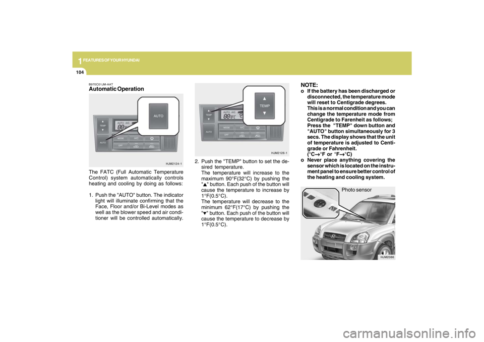 HYUNDAI TUCSON 2009  Owners Manual 1FEATURES OF YOUR HYUNDAI
104
Photo sensor
HJM2086
NOTE:o If the battery has been discharged or
disconnected, the temperature mode
will reset to Centigrade degrees.
This is a normal condition and you 