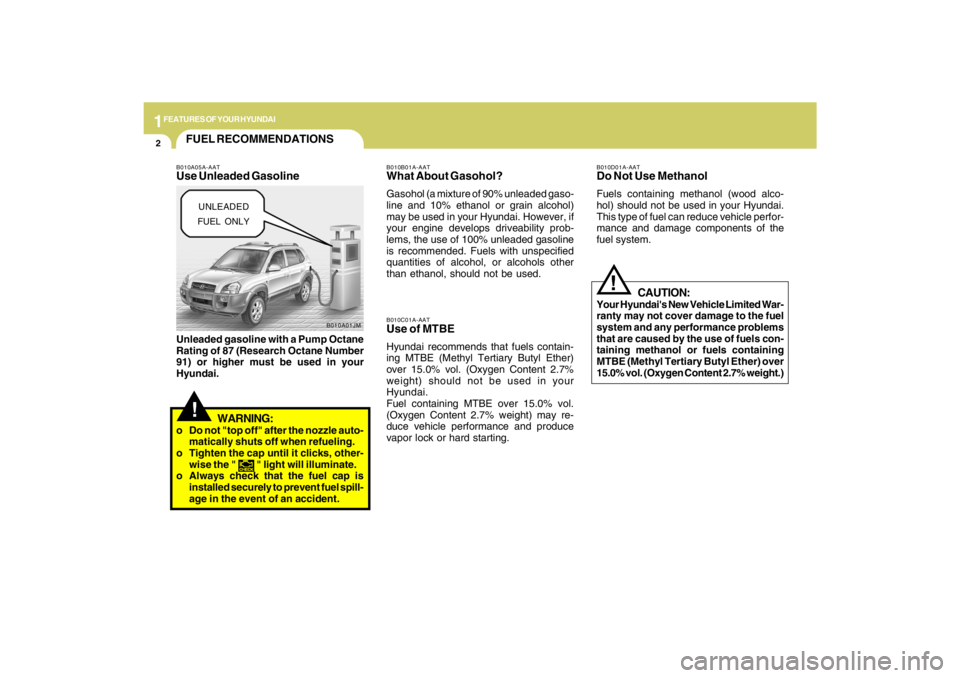 HYUNDAI TUCSON 2009  Owners Manual 1FEATURES OF YOUR HYUNDAI2
!
B010A01JM
FUEL RECOMMENDATIONS
CAUTION:
Your Hyundais New Vehicle Limited War-
ranty may not cover damage to the fuel
system and any performance problems
that are caused 