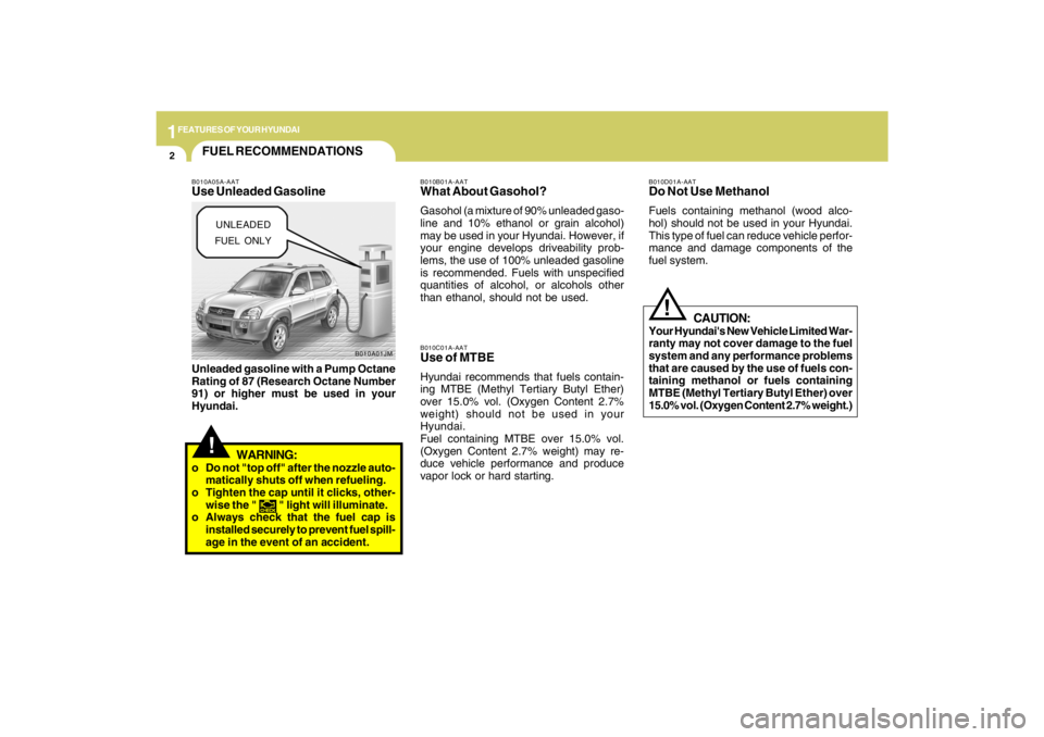 HYUNDAI TUCSON 2009 User Guide 1FEATURES OF YOUR HYUNDAI2
!
B010A01JM
FUEL RECOMMENDATIONS
CAUTION:
Your Hyundais New Vehicle Limited War-
ranty may not cover damage to the fuel
system and any performance problems
that are caused HYUNDAI TUCSON 2009 User Guide 1FEATURES OF YOUR HYUNDAI2
!
B010A01JM
FUEL RECOMMENDATIONS
CAUTION:
Your Hyundais New Vehicle Limited War-
ranty may not cover damage to the fuel
system and any performance problems
that are caused