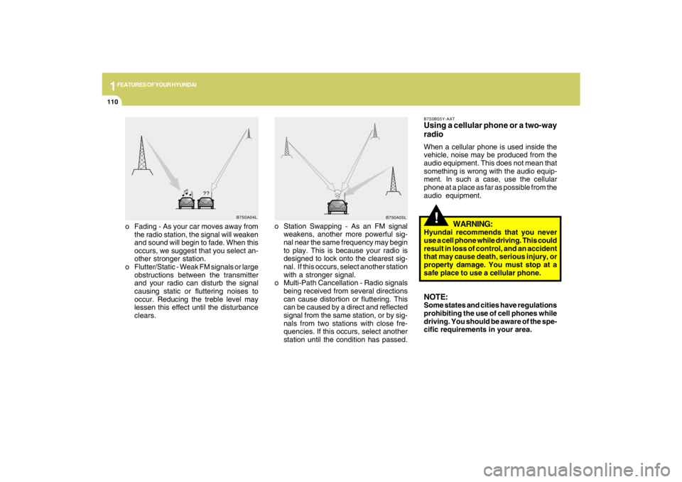 HYUNDAI TUCSON 2009  Owners Manual 1FEATURES OF YOUR HYUNDAI
110
o Fading - As your car moves away from
the radio station, the signal will weaken
and sound will begin to fade. When this
occurs, we suggest that you select an-
other stro