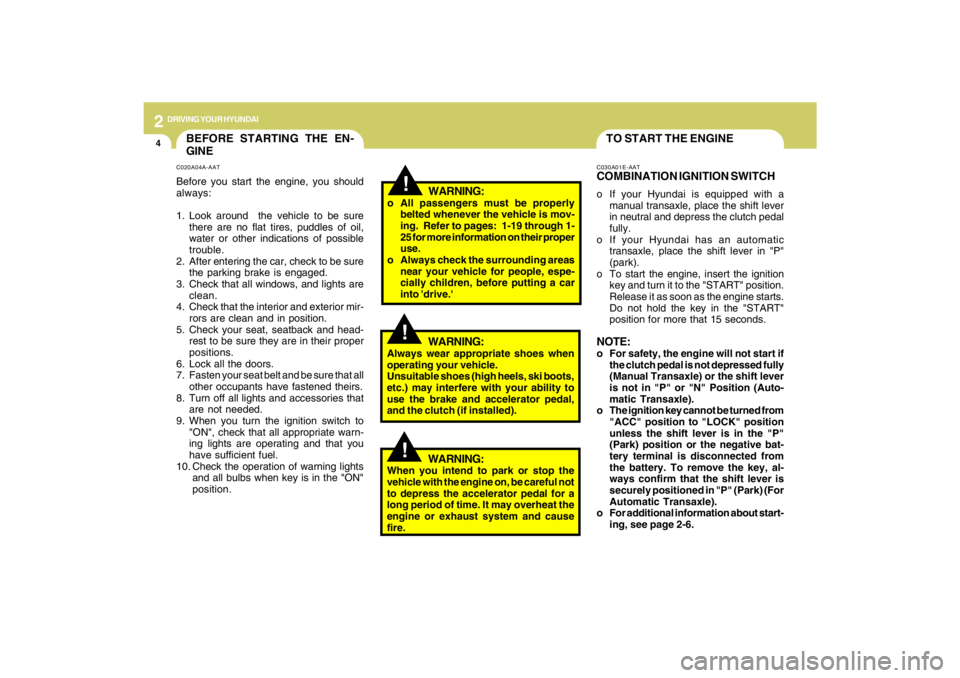 HYUNDAI TUCSON 2009  Owners Manual 2
DRIVING YOUR HYUNDAI
4
TO START THE ENGINEC030A01E-AATCOMBINATION IGNITION SWITCHo If your Hyundai is equipped with a
manual transaxle, place the shift lever
in neutral and depress the clutch pedal
