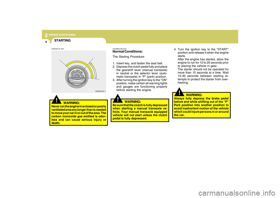 HYUNDAI TUCSON 2009  Owners Manual 2
DRIVING YOUR HYUNDAI
6
!
4. Turn the ignition key to the "START"
position and release it when the engine
starts.
After the engine has started, allow the
engine to run for 10 to 20 seconds prior
to p