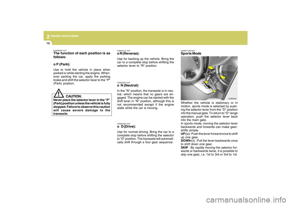 HYUNDAI TUCSON 2009  Owners Manual 2
DRIVING YOUR HYUNDAI
10
!
C090E02O-AATo D (Drive):Use for normal driving. Bring the car to a
complete stop before shifting the selector
to "D" position. The transaxle will automati-
cally shift thro