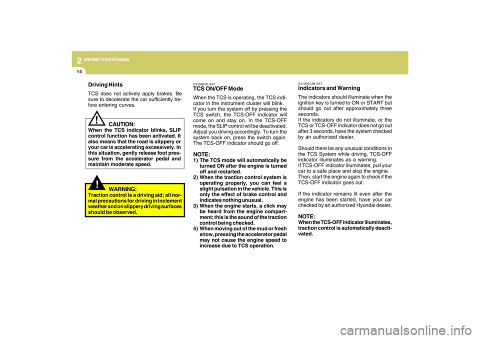 HYUNDAI TUCSON 2009  Owners Manual 2
DRIVING YOUR HYUNDAI
14
!
Driving HintsTCS does not actively apply brakes. Be
sure to decelerate the car sufficiently be-
fore entering curves.
CAUTION:
When the TCS indicator blinks, SLIP
control f