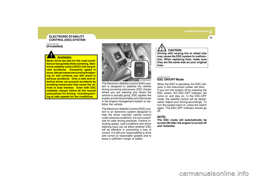 HYUNDAI TUCSON 2009  Owners Manual 2
DRIVING YOUR HYUNDAI
15
!
CAUTION:
Driving with varying tire or wheel size
may cause the ESC system to malfunc-
tion. When replacing tires, make sure
they are the same size as your original
tires.
!