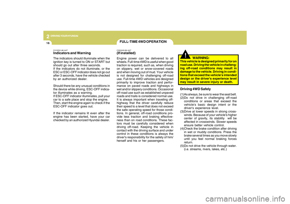 HYUNDAI TUCSON 2009  Owners Manual 2
DRIVING YOUR HYUNDAI
16
C310D01JM-AATIndicators and WarningThe indicators should illuminate when the
ignition key is turned to ON or START but
should go out after three seconds.
If the indicators do