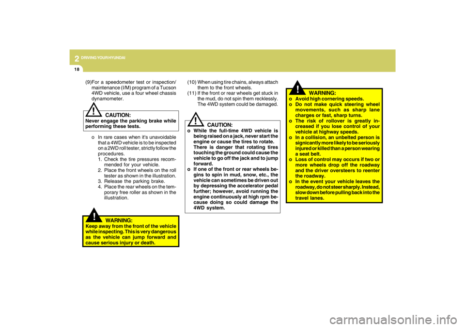HYUNDAI TUCSON 2009  Owners Manual 2
DRIVING YOUR HYUNDAI
18
!
CAUTION:
o While the full-time 4WD vehicle is
being raised on a jack, never start the
engine or cause the tires to rotate.
There is danger that rotating tires
touching the 
