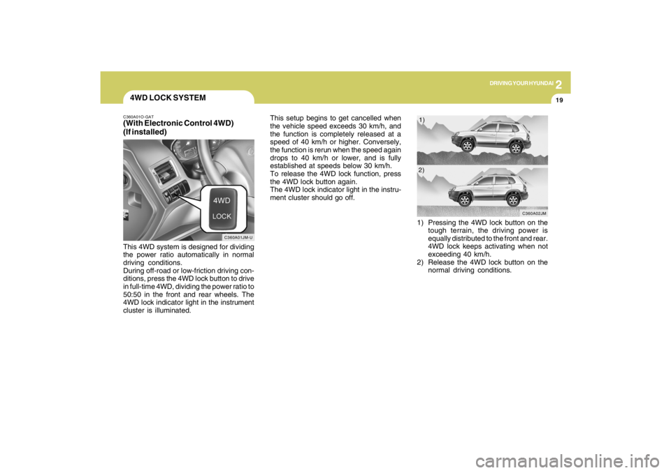 HYUNDAI TUCSON 2009  Owners Manual 2
DRIVING YOUR HYUNDAI
19
4WD LOCK SYSTEMC360A01O-GAT(With Electronic Control 4WD)
(If installed)This 4WD system is designed for dividing
the power ratio automatically in normal
driving conditions.
Du