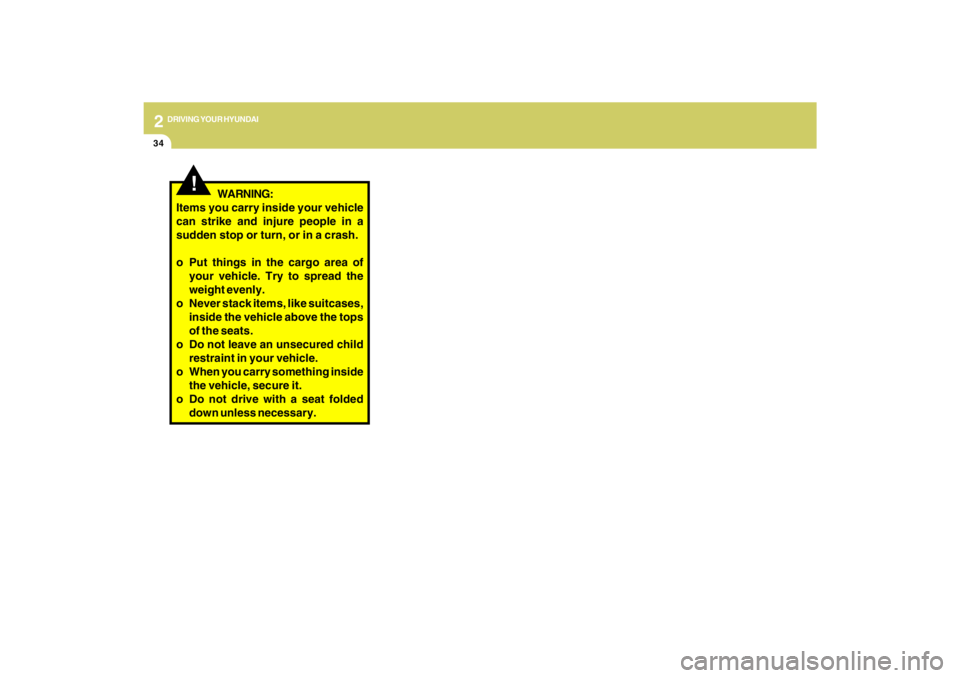 HYUNDAI TUCSON 2009  Owners Manual 2
DRIVING YOUR HYUNDAI
34
!
WARNING:
Items you carry inside your vehicle
can strike and injure people in a
sudden stop or turn, or in a crash.
o Put things in the cargo area of
your vehicle. Try to sp