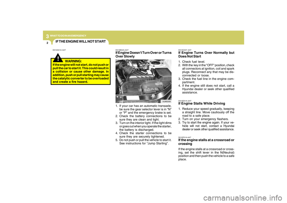 HYUNDAI TUCSON 2009  Owners Manual 32WHAT TO DO IN AN EMERGENCY
IF THE ENGINE WILL NOT START!
D010A01A-AAT D010B02A-AAT
If Engine Doesnt Turn Over or Turns
Over Slowly
D010C02Y-AATIf Engine Turns Over Normally but
Does Not Start1. Che