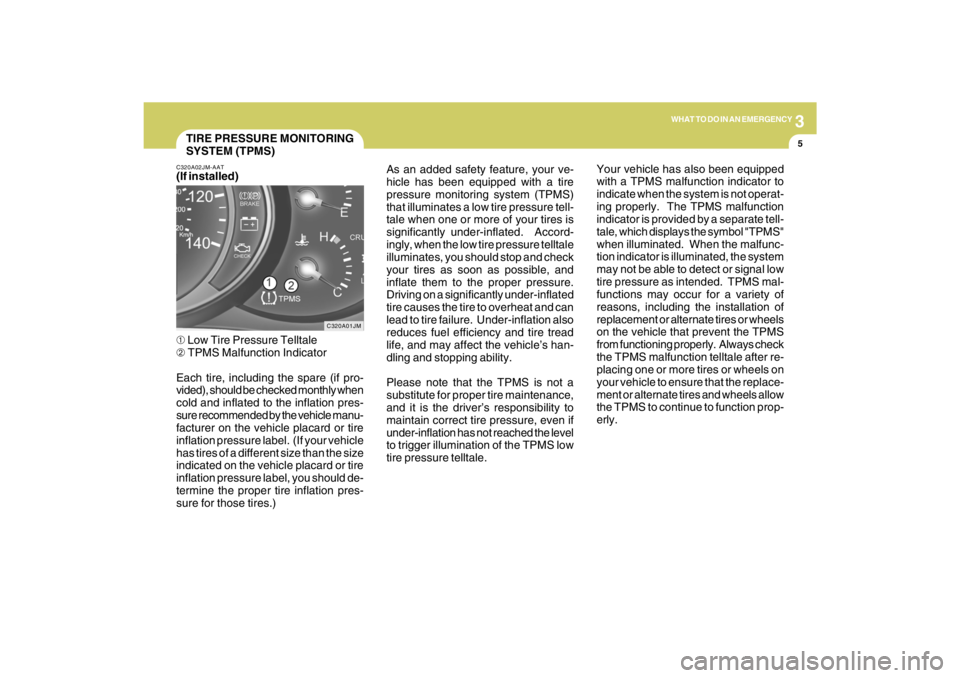 HYUNDAI TUCSON 2009  Owners Manual 3
WHAT TO DO IN AN EMERGENCY
5
TIRE PRESSURE MONITORING
SYSTEM (TPMS)
C320A01JM C320A02JM-AAT
(If installed)
➀ Low Tire Pressure Telltale
➁ TPMS Malfunction Indicator
Each tire, including the spar