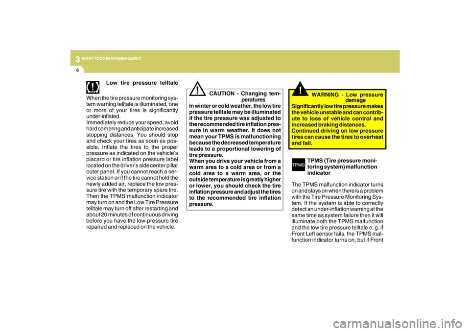 HYUNDAI TUCSON 2009  Owners Manual 36WHAT TO DO IN AN EMERGENCY
!
TPMS (Tire pressure moni-
toring system) malfunction
indicator
The TPMS malfunction indicator turns
on and stays on when there is a problem
with the Tire Pressure Monito