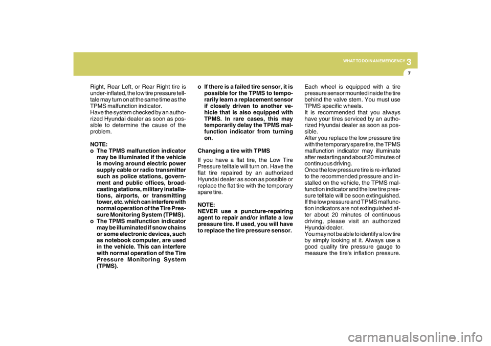 HYUNDAI TUCSON 2009  Owners Manual 3
WHAT TO DO IN AN EMERGENCY
7
Right, Rear Left, or Rear Right tire is
under-inflated, the low tire pressure tell-
tale may turn on at the same time as the
TPMS malfunction indicator.
Have the system 