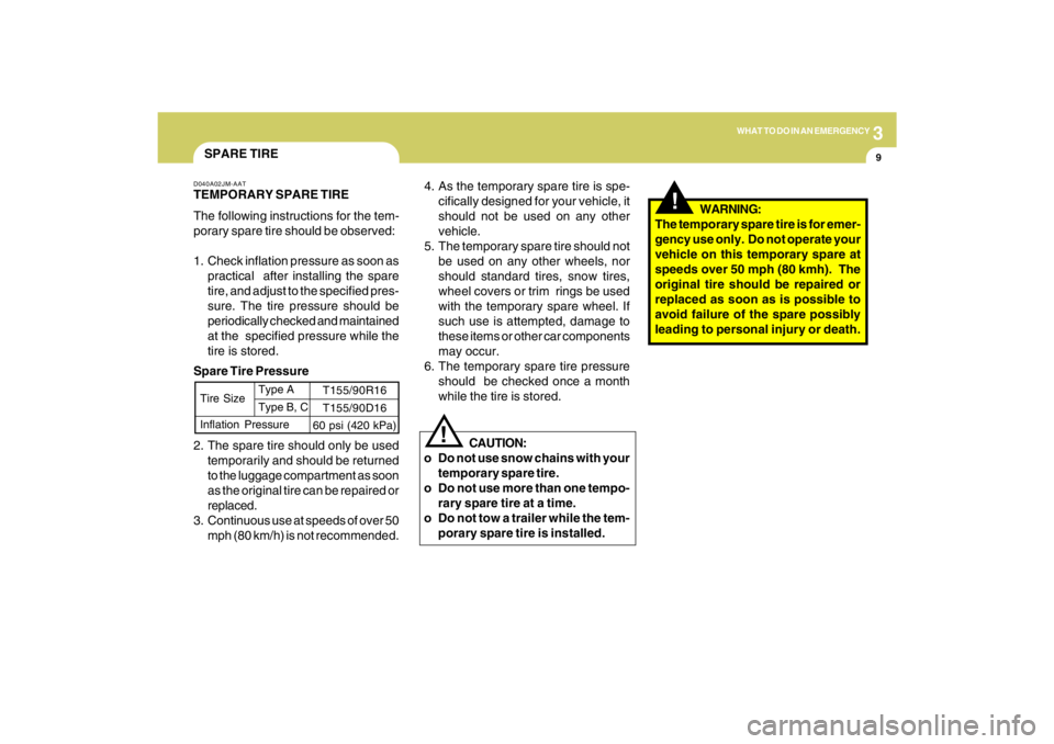 HYUNDAI TUCSON 2009  Owners Manual 3
WHAT TO DO IN AN EMERGENCY
9
!
!
4. As the temporary spare tire is spe-
cifically designed for your vehicle, it
should not be used on any other
vehicle.
5. The temporary spare tire should not
be use