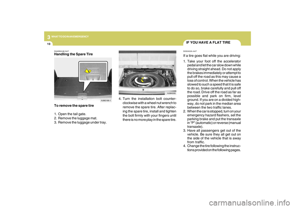HYUNDAI TUCSON 2009  Owners Manual 310
WHAT TO DO IN AN EMERGENCY
IF YOU HAVE A FLAT TIRED050A02A-AATIf a tire goes flat while you are driving:
1. Take your foot off the accelerator
pedal and let the car slow down while
driving straigh
