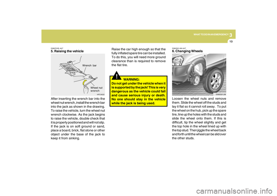 HYUNDAI TUCSON 2009  Owners Manual 3
WHAT TO DO IN AN EMERGENCY
13
D060F03E-AAT5. Raising the vehicle
After inserting the wrench bar into the
wheel nut wrench, install the wrench bar
into the jack as shown in the drawing.
To raise the 