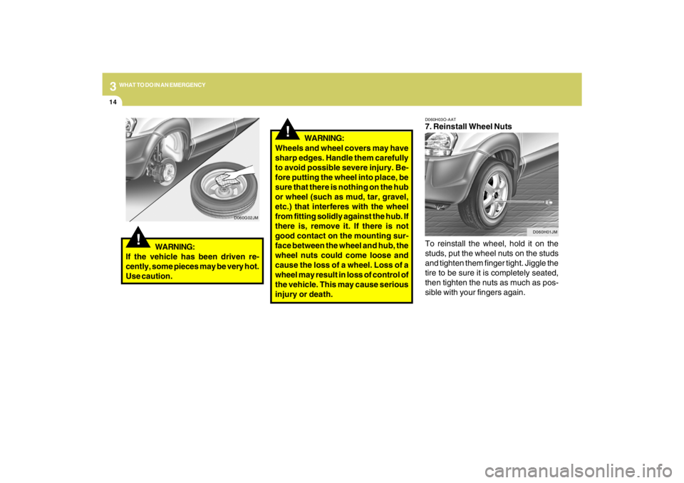 HYUNDAI TUCSON 2009  Owners Manual 314
WHAT TO DO IN AN EMERGENCY
D060H03O-AAT7. Reinstall Wheel Nuts
To reinstall the wheel, hold it on the
studs, put the wheel nuts on the studs
and tighten them finger tight. Jiggle the
tire to be su