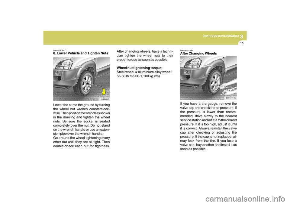 HYUNDAI TUCSON 2009  Owners Manual 3
WHAT TO DO IN AN EMERGENCY
15
D060I01E-AAT8. Lower Vehicle and Tighten Nuts
Lower the car to the ground by turning
the wheel nut wrench counterclock-
wise. Then position the wrench as shown
in the d