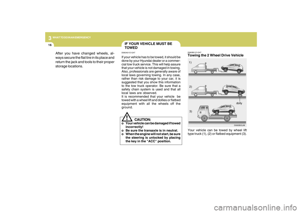 HYUNDAI TUCSON 2009  Owners Manual 316
WHAT TO DO IN AN EMERGENCY
D080B01O-GATTowing the 2 Wheel Drive Vehicle
D080B03JM
Your vehicle can be towed by wheel lift
type truck (1), (2) or flatbed equipment (3).1)
2)
3)
dolly
After you have