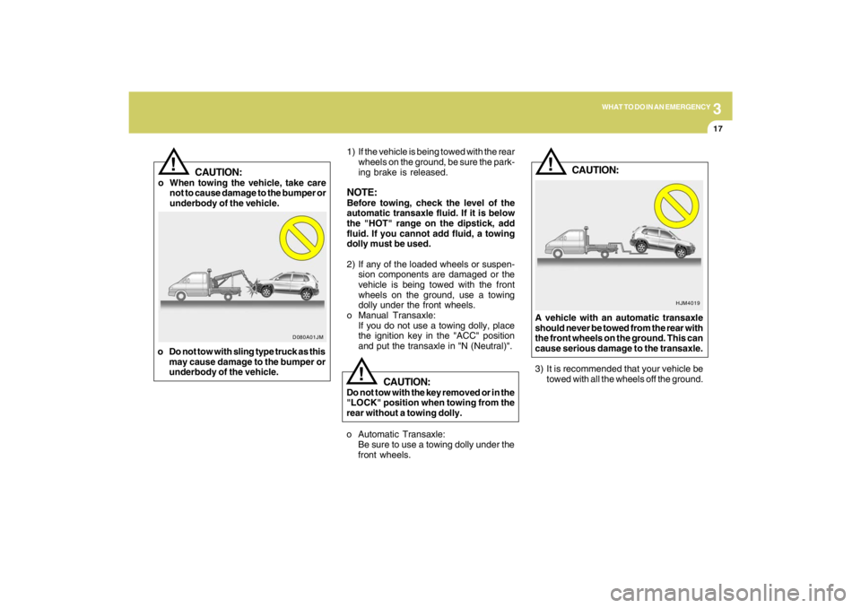 HYUNDAI TUCSON 2009  Owners Manual 3
WHAT TO DO IN AN EMERGENCY
17
1) If the vehicle is being towed with the rear
wheels on the ground, be sure the park-
ing brake is released.NOTE:Before towing, check the level of the
automatic transa