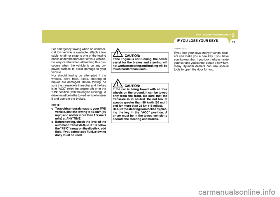 HYUNDAI TUCSON 2009  Owners Manual 3
WHAT TO DO IN AN EMERGENCY
19
IF YOU LOSE YOUR KEYSD120A01A-AATIf you lose your keys, many Hyundai deal-
ers can make you a new key if you have
your key number. If you lock the keys inside
your car 