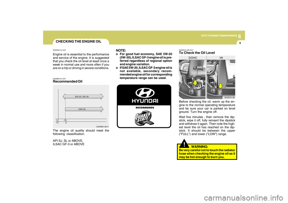 HYUNDAI TUCSON 2009 Owners Manual 6
DO-IT-YOURSELF MAINTENANCE
5
CHECKING THE ENGINE OILG030A01A-AATEngine oil is essential to the performance
and service of the engine. It is suggested
that you check the oil level at least once a
wee HYUNDAI TUCSON 2009 Owners Manual 6
DO-IT-YOURSELF MAINTENANCE
5
CHECKING THE ENGINE OILG030A01A-AATEngine oil is essential to the performance
and service of the engine. It is suggested
that you check the oil level at least once a
wee