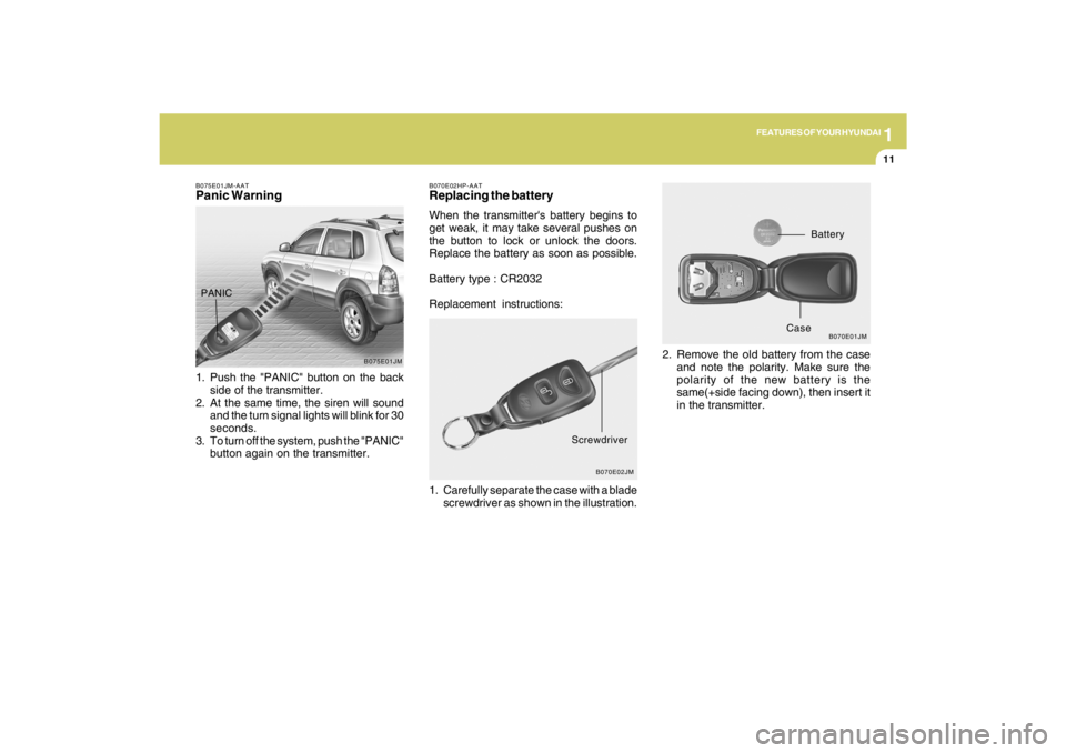 HYUNDAI TUCSON 2009 Owners Manual 1
FEATURES OF YOUR HYUNDAI
11
B070E02HP-AATReplacing the batteryWhen the transmitters battery begins to
get weak, it may take several pushes on
the button to lock or unlock the doors.
Replace the bat