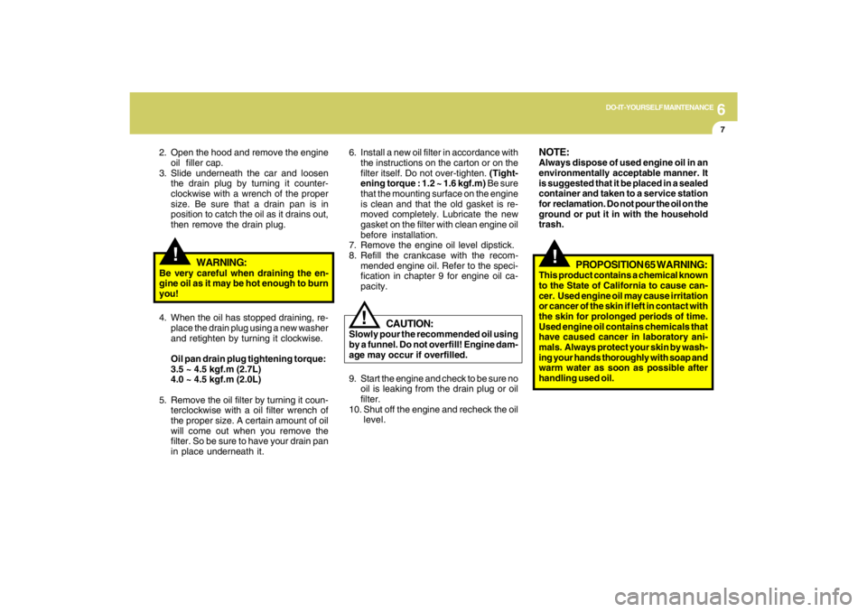 HYUNDAI TUCSON 2009 Owners Manual 6
DO-IT-YOURSELF MAINTENANCE
7
6. Install a new oil filter in accordance with
the instructions on the carton or on the
filter itself. Do not over-tighten. (Tight-
ening torque : 1.2 ~ 1.6 kgf.m) Be su HYUNDAI TUCSON 2009 Owners Manual 6
DO-IT-YOURSELF MAINTENANCE
7
6. Install a new oil filter in accordance with
the instructions on the carton or on the
filter itself. Do not over-tighten. (Tight-
ening torque : 1.2 ~ 1.6 kgf.m) Be su