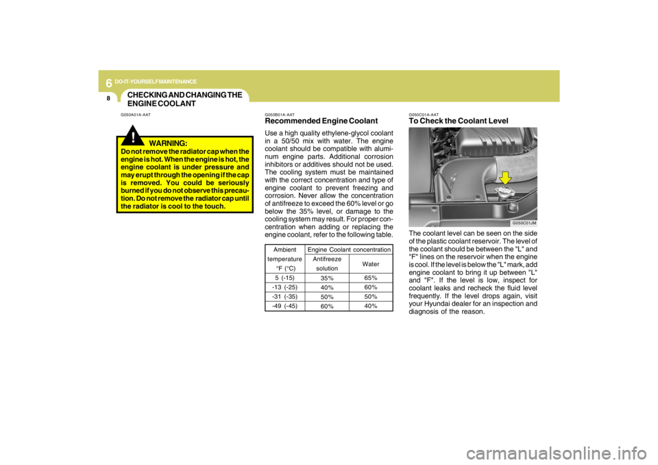 HYUNDAI TUCSON 2009 Owners Manual 6
DO-IT-YOURSELF MAINTENANCE
8
G050B01A-AATRecommended Engine CoolantUse a high quality ethylene-glycol coolant
in a 50/50 mix with water. The engine
coolant should be compatible with alumi-
num engin HYUNDAI TUCSON 2009 Owners Manual 6
DO-IT-YOURSELF MAINTENANCE
8
G050B01A-AATRecommended Engine CoolantUse a high quality ethylene-glycol coolant
in a 50/50 mix with water. The engine
coolant should be compatible with alumi-
num engin