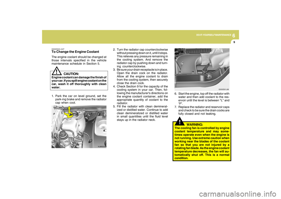 HYUNDAI TUCSON 2009 Owners Manual 6
DO-IT-YOURSELF MAINTENANCE
9
!
!
WARNING:
The cooling fan is controlled by engine
coolant temperature and may some-
times operate even when the engine is
not running. Use extreme caution when
workin HYUNDAI TUCSON 2009 Owners Manual 6
DO-IT-YOURSELF MAINTENANCE
9
!
!
WARNING:
The cooling fan is controlled by engine
coolant temperature and may some-
times operate even when the engine is
not running. Use extreme caution when
workin