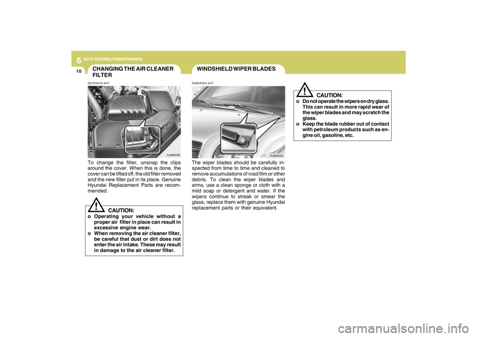 HYUNDAI TUCSON 2009 Owners Manual 6
DO-IT-YOURSELF MAINTENANCE
10
WINDSHIELD WIPER BLADESG080A02A-AATThe wiper blades should be carefully in-
spected from time to time and cleaned to
remove accumulations of road film or other
debris. HYUNDAI TUCSON 2009 Owners Manual 6
DO-IT-YOURSELF MAINTENANCE
10
WINDSHIELD WIPER BLADESG080A02A-AATThe wiper blades should be carefully in-
spected from time to time and cleaned to
remove accumulations of road film or other
debris.