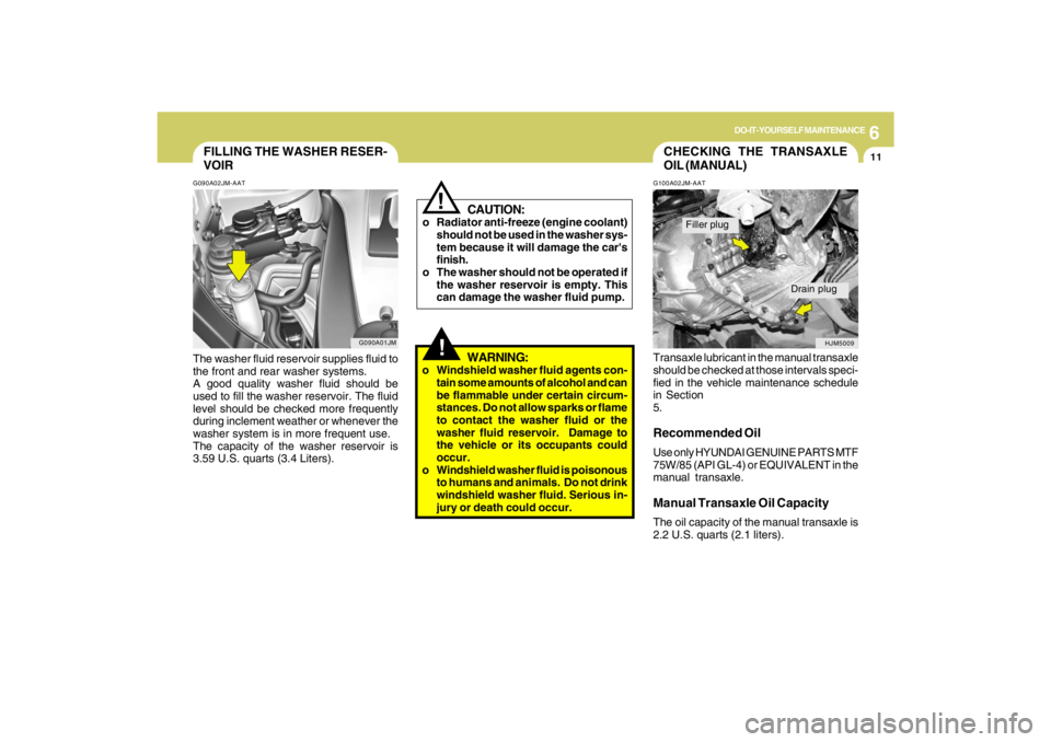 HYUNDAI TUCSON 2009 Owners Manual 6
DO-IT-YOURSELF MAINTENANCE
11
G090A01JM
FILLING THE WASHER RESER-
VOIRG090A02JM-AATThe washer fluid reservoir supplies fluid to
the front and rear washer systems.
A good quality washer fluid should HYUNDAI TUCSON 2009 Owners Manual 6
DO-IT-YOURSELF MAINTENANCE
11
G090A01JM
FILLING THE WASHER RESER-
VOIRG090A02JM-AATThe washer fluid reservoir supplies fluid to
the front and rear washer systems.
A good quality washer fluid should