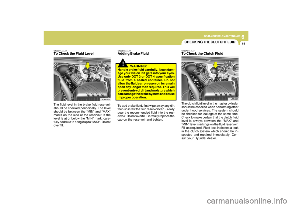 HYUNDAI TUCSON 2009 Owners Manual 6
DO-IT-YOURSELF MAINTENANCE
15
G120D01A-AATTo Check the Fluid LevelThe fluid level in the brake fluid reservoir
should be checked periodically. The level
should be between the "MIN" and "MAX"
marks o HYUNDAI TUCSON 2009 Owners Manual 6
DO-IT-YOURSELF MAINTENANCE
15
G120D01A-AATTo Check the Fluid LevelThe fluid level in the brake fluid reservoir
should be checked periodically. The level
should be between the "MIN" and "MAX"
marks o