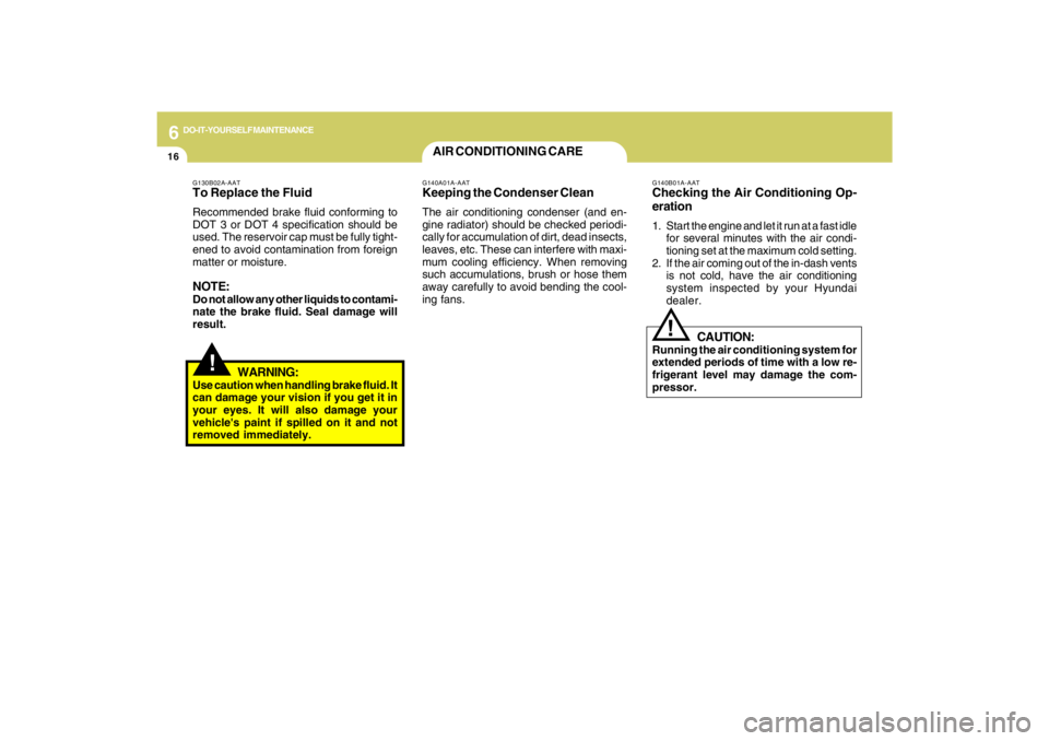 HYUNDAI TUCSON 2009 Owners Manual 6
DO-IT-YOURSELF MAINTENANCE
16
!
G130B02A-AATTo Replace the FluidRecommended brake fluid conforming to
DOT 3 or DOT 4 specification should be
used. The reservoir cap must be fully tight-
ened to avoi HYUNDAI TUCSON 2009 Owners Manual 6
DO-IT-YOURSELF MAINTENANCE
16
!
G130B02A-AATTo Replace the FluidRecommended brake fluid conforming to
DOT 3 or DOT 4 specification should be
used. The reservoir cap must be fully tight-
ened to avoi