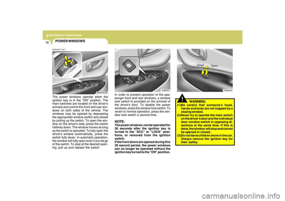 HYUNDAI TUCSON 2009 Owners Manual 1FEATURES OF YOUR HYUNDAI12
POWER WINDOWSB060A03Y-AATThe power windows operate when the
ignition key is in the "ON" position. The
main switches are located on the drivers
armrest and control the fron