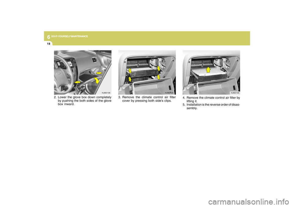HYUNDAI TUCSON 2009  Owners Manual 6
DO-IT-YOURSELF MAINTENANCE
18
3. Remove the climate control air filter
cover by pressing both sides clips.
HJM2135
4. Remove the climate control air filter by
lifting it.
5. Installation is the rev
