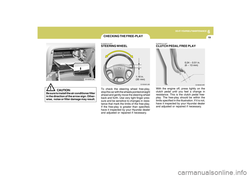 HYUNDAI TUCSON 2009  Owners Manual 6
DO-IT-YOURSELF MAINTENANCE
19
G150A01JM
!
B145A01JM
CAUTION:
Be sure to install the air conditioner filter
in the direction of the arrow sign. Other-
wise,  noise or filter damage may result.
CHECKI