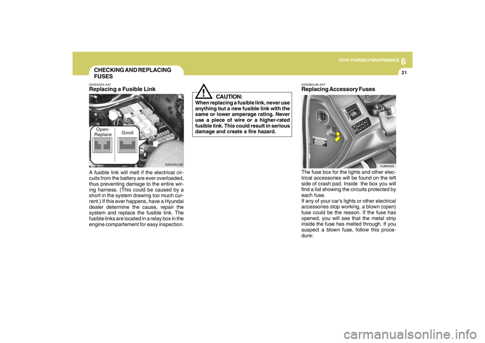 HYUNDAI TUCSON 2009  Owners Manual 6
DO-IT-YOURSELF MAINTENANCE
21
CHECKING AND REPLACING
FUSES
!
G200B02JM-AATReplacing Accessory Fuses
CAUTION:
When replacing a fusible link, never use
anything but a new fusible link with the
same or
