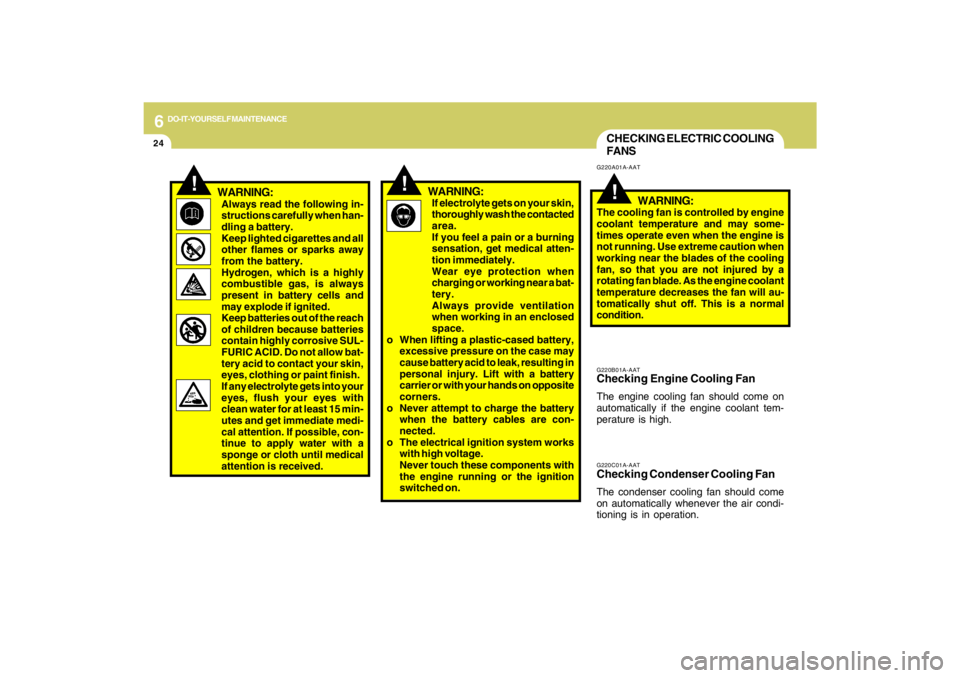 HYUNDAI TUCSON 2009  Owners Manual 6
DO-IT-YOURSELF MAINTENANCE
24
G220C01A-AATChecking Condenser Cooling FanThe condenser cooling fan should come
on automatically whenever the air condi-
tioning is in operation.G220B01A-AATChecking En