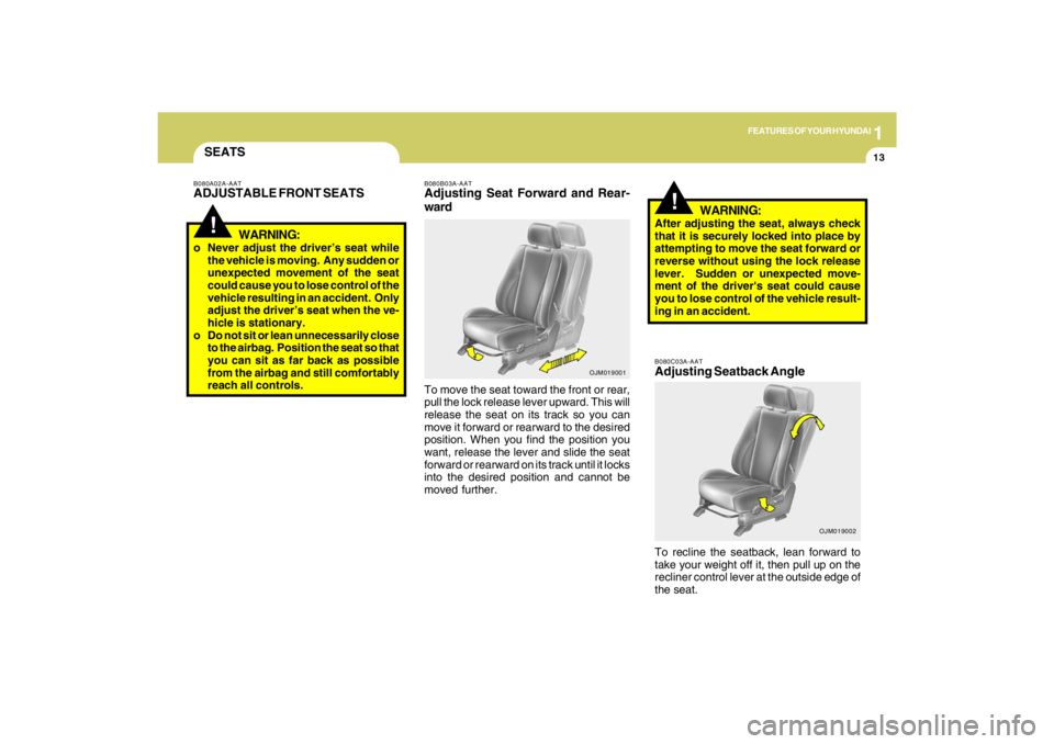 HYUNDAI TUCSON 2009 Owners Manual 1
FEATURES OF YOUR HYUNDAI
13
OJM019002
!
B080B03A-AATAdjusting Seat Forward and Rear-
wardTo move the seat toward the front or rear,
pull the lock release lever upward. This will
release the seat on 