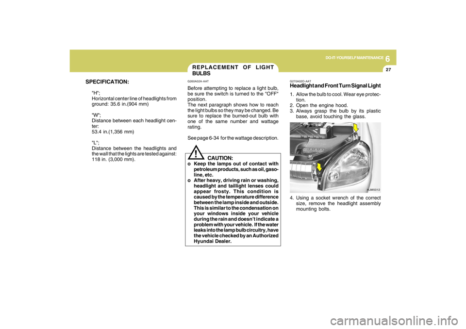 HYUNDAI TUCSON 2009 Owners Manual 6
DO-IT-YOURSELF MAINTENANCE
27
SPECIFICATION:
"H";
Horizontal center line of headlights from
ground: 35.6 in.(904 mm)
"W";
Distance between each headlight cen-
ter:
53.4 in.(1,356 mm)
"L";
Distance b HYUNDAI TUCSON 2009 Owners Manual 6
DO-IT-YOURSELF MAINTENANCE
27
SPECIFICATION:
"H";
Horizontal center line of headlights from
ground: 35.6 in.(904 mm)
"W";
Distance between each headlight cen-
ter:
53.4 in.(1,356 mm)
"L";
Distance b