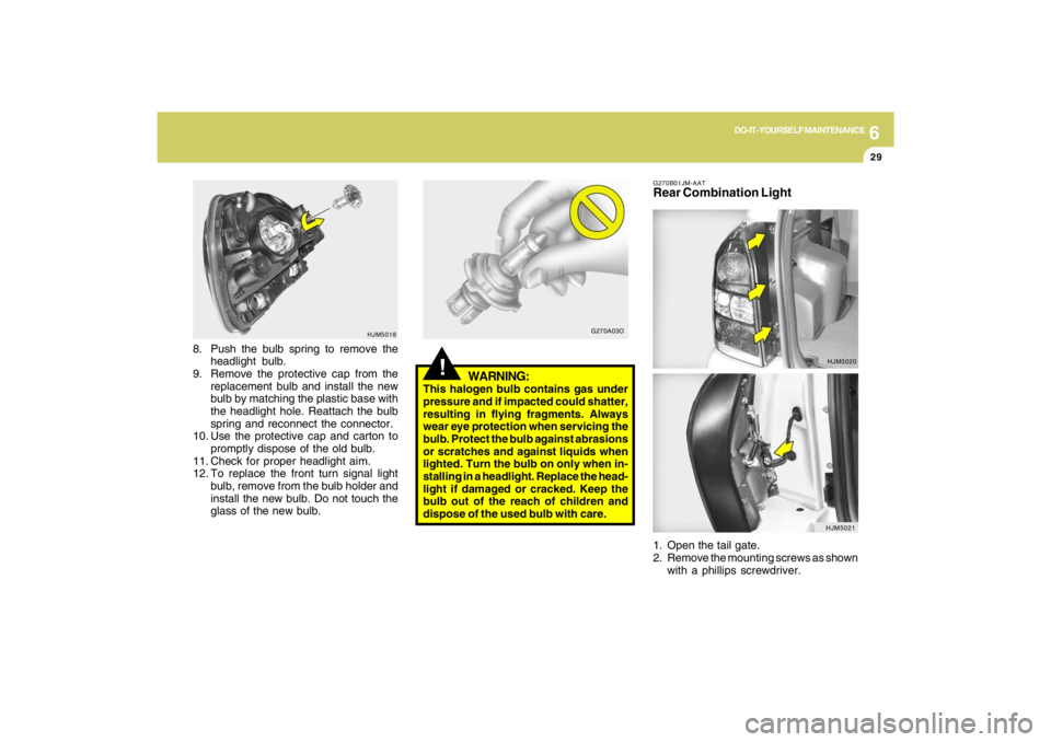 HYUNDAI TUCSON 2009 Owners Manual 6
DO-IT-YOURSELF MAINTENANCE
29
8. Push the bulb spring to remove the
headlight bulb.
9. Remove the protective cap from the
replacement bulb and install the new
bulb by matching the plastic base with
HYUNDAI TUCSON 2009 Owners Manual 6
DO-IT-YOURSELF MAINTENANCE
29
8. Push the bulb spring to remove the
headlight bulb.
9. Remove the protective cap from the
replacement bulb and install the new
bulb by matching the plastic base with