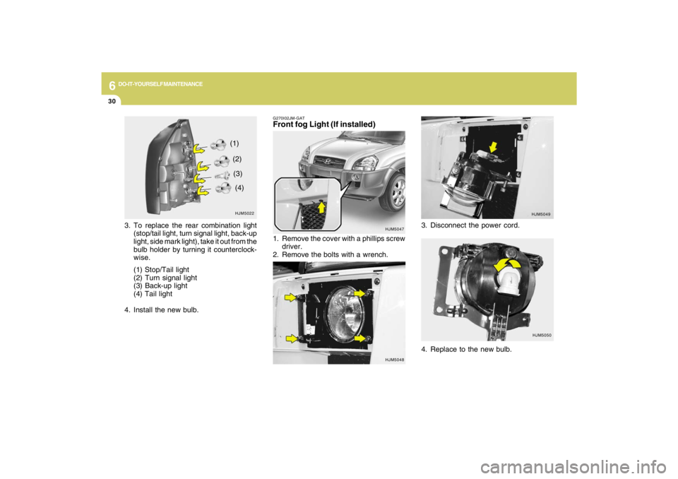 HYUNDAI TUCSON 2009  Owners Manual 6
DO-IT-YOURSELF MAINTENANCE
30
G270I02JM-GATFront fog Light (If installed)
HJM5047
1. Remove the cover with a phillips screw
driver.
2. Remove the bolts with a wrench.3. Disconnect the power cord.
HJ