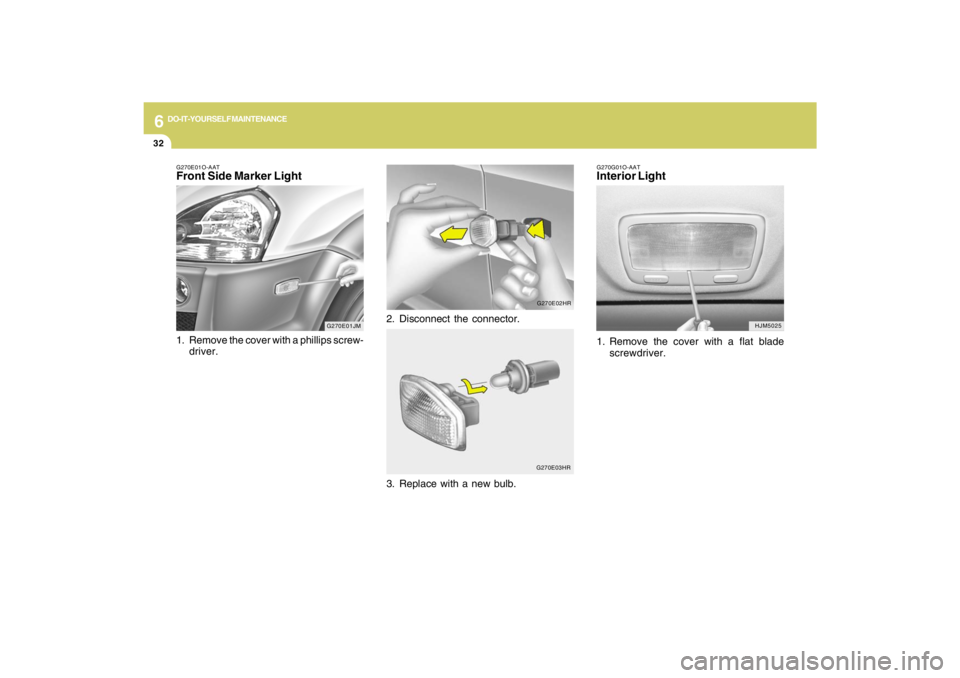 HYUNDAI TUCSON 2009  Owners Manual 6
DO-IT-YOURSELF MAINTENANCE
32
G270G01O-AATInterior Light1. Remove the cover with a flat blade
screwdriver.
HJM5025
G270E01JM G270E01O-AAT
Front Side Marker Light1. Remove the cover with a phillips s