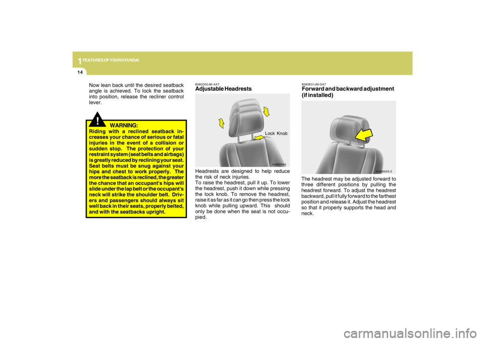 HYUNDAI TUCSON 2009 Owners Manual 1FEATURES OF YOUR HYUNDAI14
!
WARNING:
Riding with a reclined seatback in-
creases your chance of serious or fatal
injuries in the event of a collision or
sudden stop.  The protection of your
restrain