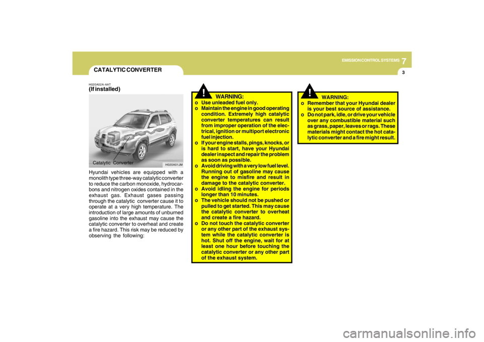 HYUNDAI TUCSON 2009 Owners Manual 7
EMISSION CONTROL SYSTEMS
3
CATALYTIC CONVERTER
!
WARNING:
o Use unleaded fuel only.
o Maintain the engine in good operating
condition. Extremely high catalytic
converter temperatures can result
from HYUNDAI TUCSON 2009 Owners Manual 7
EMISSION CONTROL SYSTEMS
3
CATALYTIC CONVERTER
!
WARNING:
o Use unleaded fuel only.
o Maintain the engine in good operating
condition. Extremely high catalytic
converter temperatures can result
from