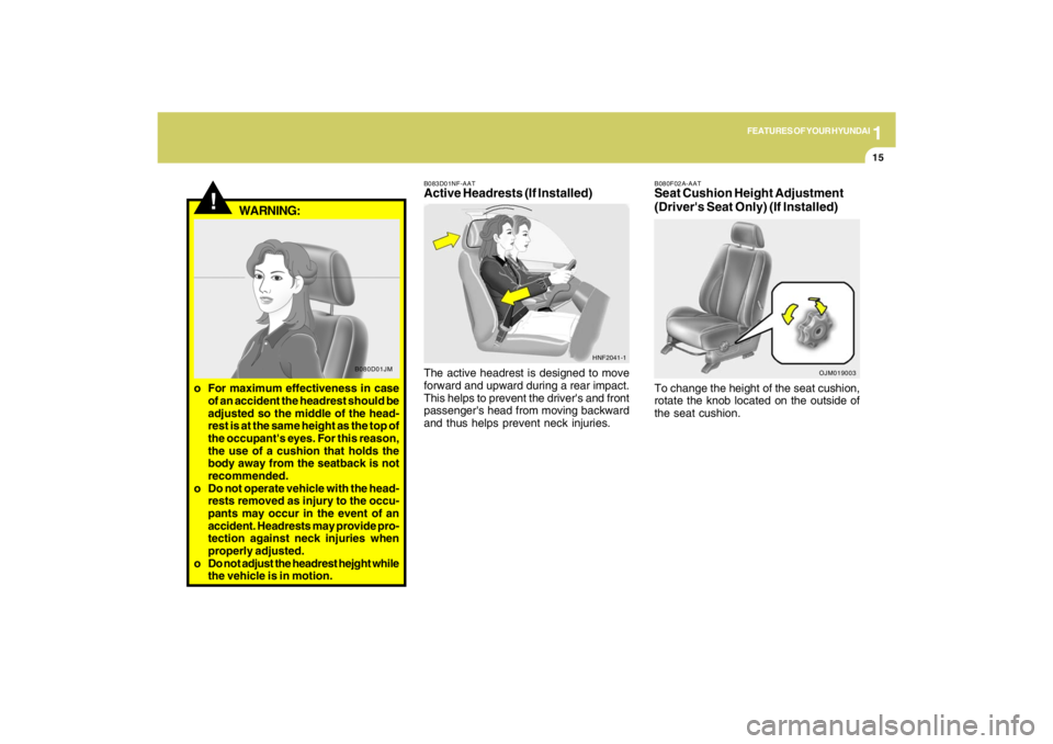 HYUNDAI TUCSON 2009 Owners Manual 1
FEATURES OF YOUR HYUNDAI
15
B080F02A-AATSeat Cushion Height Adjustment
(Drivers Seat Only) (If Installed)To change the height of the seat cushion,
rotate the knob located on the outside of
the seat