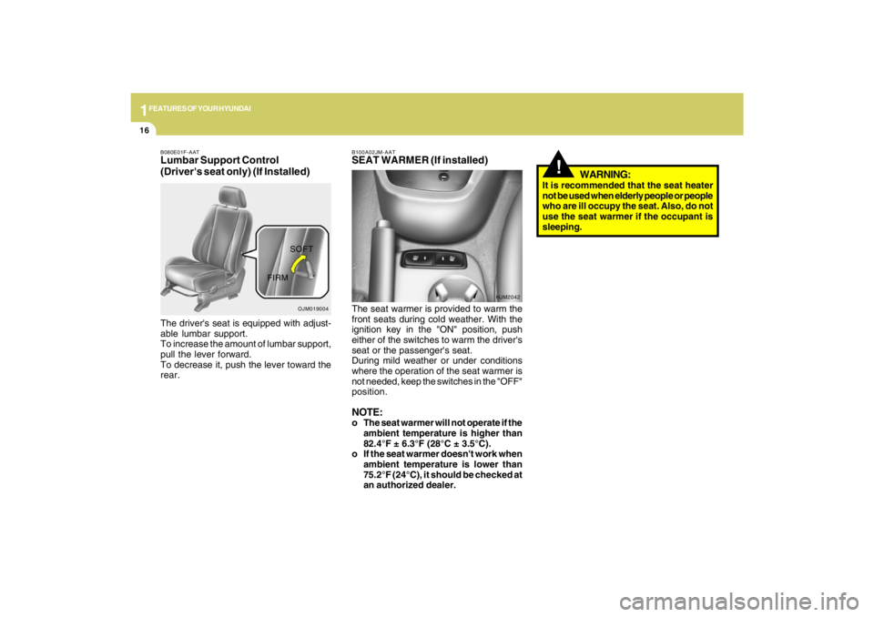 HYUNDAI TUCSON 2009 Owners Manual 1FEATURES OF YOUR HYUNDAI16
!
WARNING:
It is recommended that the seat heater
not be used when elderly people or people
who are ill occupy the seat. Also, do not
use the seat warmer if the occupant is
