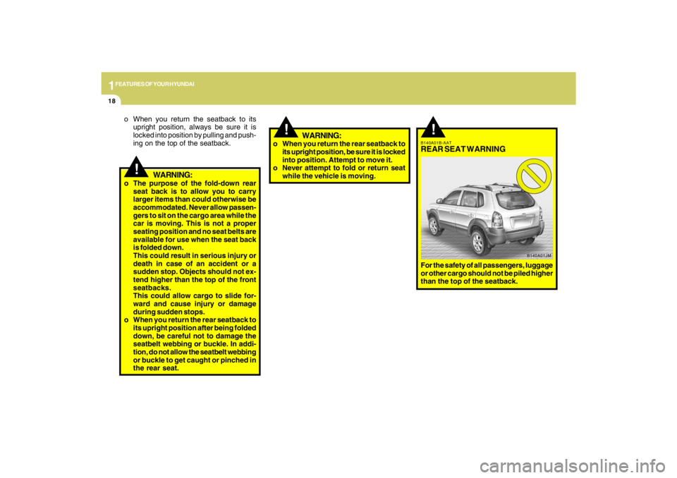 HYUNDAI TUCSON 2009 Owners Manual 1FEATURES OF YOUR HYUNDAI18
!
!
o When you return the seatback to its
upright position, always be sure it is
locked into position by pulling and push-
ing on the top of the seatback.
WARNING:
o The pu